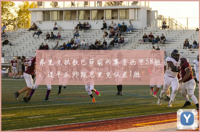 弗里克执教巴萨前两赛季西甲58胜，追平瓜帅距恩里克仅差1胜